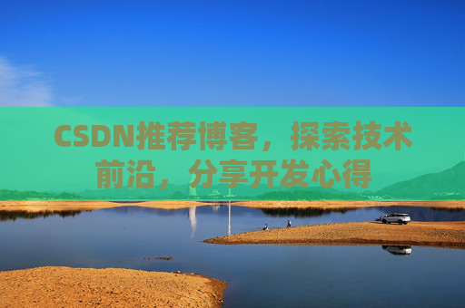 CSDN推荐博客，探索技术前沿，分享开发心得